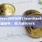 Coinbase合作伙伴ClearBank实现首个完整盈利年，收入增长91%