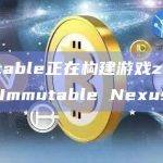 Immutable Nexus在Immutable链上构建的游戏都能获得最佳的流动性、安全性和可访问性
