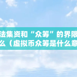 非法集资和“众筹”的界限是什么（虚拟币众筹是什么意思啊）