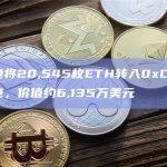 某鲸鱼将20,545枚ETH转入0xCbF开头钱包，价值约6,135万美元