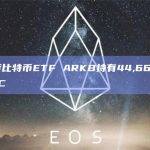 现货比特币ETF ARKB持有44,662枚BTC