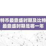 比特币最鼎盛时期及比特币最鼎盛时期是哪一年