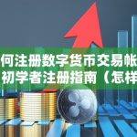如何注册数字货币交易帐户：初学者注册指南（怎样注册数字货币交易账户）