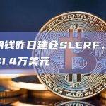 某聪明钱昨日建仓SLERF，现已浮盈41.4万美元