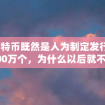比特币既然是人为制定发行2100万个，为什么以后就不能再多发行几百万个（比特币为什么是2100万枚）