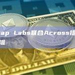 Uniswap Labs联合Across提出跨链意图标准