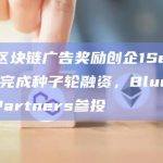 韩国区块链广告奖励创企1Self.World完成种子轮融资，BluePoint Partners参投