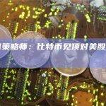 Stifel策略师：比特币见顶对美股不是好兆头