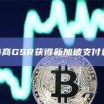 加密做市商GSR获得新加坡金融管理局颁发的主要支付机构牌照照