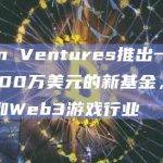 Laton Ventures推出一支新基金以支持AI和Web3游戏行业