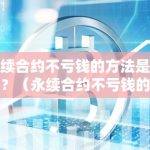 永续合约不亏钱的方法是什么？（永续合约不亏钱的方法是什么意思）