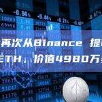 某鲸鱼再次从Binance 提取15000枚ETH，价值4980万美元
