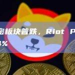 美股加密板块普跌，Riot Platform跌6.4%