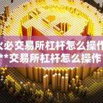 火必交易所杠杆怎么操作 **交易所杠杆怎么操作？