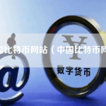 中国比特币网站（中国比特币网址）