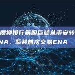 Blast质押排行第四巨鲸从币安转出100万枚ENA，系其首次交易ENA