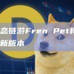Base生态链游Fren Pet将发布新版本