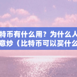 比特币有什么用？为什么人们愿意炒（比特币可以买什么东西?）
