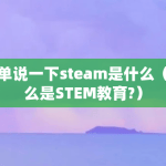 简单说一下steam是什么（什么是STEM教育?）