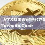 HECO/ HTX攻击者已将另外500枚ETH存入Tornado.Cash