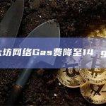 以太坊网络Gas费降至14 gwei
