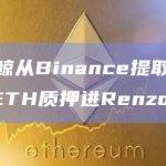 某巨鲸从Binance提取1000枚ETH质押进Renzo
