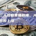美股三大指数集体收涨，大型科技股多数上涨