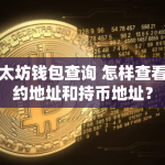 以太坊钱包查询 怎样查看合约地址和持币地址？