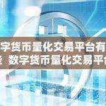 数字货币量化交易平台有哪些 数字货币量化交易平台有哪些？深度解析数字货币量化交易平台的特点和优势