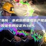 香港交易所：非成份股虚拟资产现货ETF的划一按金率将设定为30%