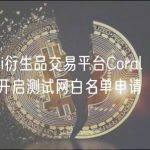 DeFi衍生品交易平台Coral Finance开启测试网白名单申请